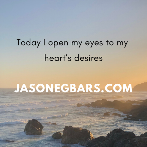 Today I open my eyes to my heart’s desires.