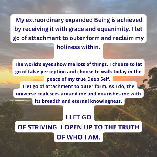 I LET GO OF STRIVING. I OPEN UP TO THE TRUTH OF WHO I AM.